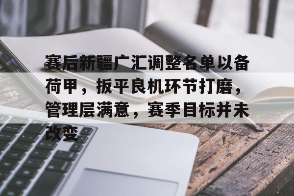 爱游戏体育官网-赛后新疆广汇调整名单以备荷甲,扳平良机环节打磨,管理层满意,赛季目标并未改变的简单介绍